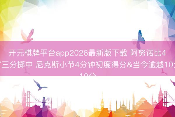 开元棋牌平台app2026最新版下载 阿努诺比45°三分掷中 尼克斯小节4分钟初度得分&当今逾越10分