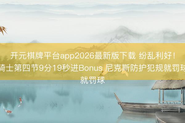 开元棋牌平台app2026最新版下载 纷乱利好！骑士第四节9分19秒进Bonus 尼克斯防护犯规就罚球