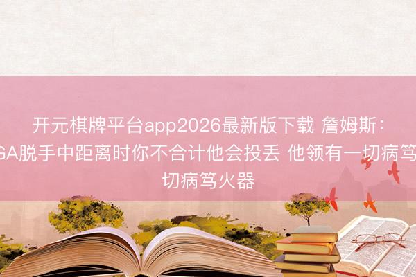 开元棋牌平台app2026最新版下载 詹姆斯：当SGA脱手中距离时你不合计他会投丢 他领有一切病笃火器