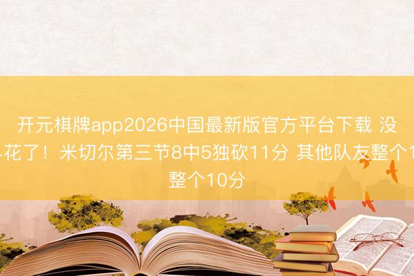 开元棋牌app2026中国最新版官方平台下载 没你早花了！米切尔第三节8中5独砍11分 其他队友整个10分