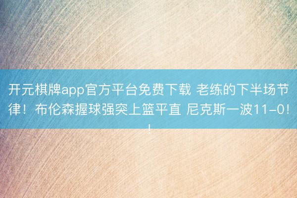 开元棋牌app官方平台免费下载 老练的下半场节律！布伦森握球强突上篮平直 尼克斯一波11-0！