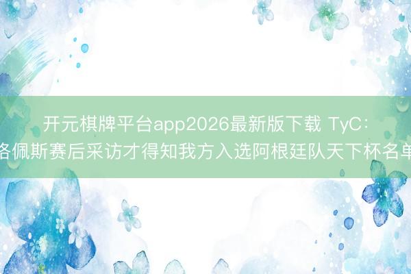 开元棋牌平台app2026最新版下载 TyC：洛佩斯赛后采访才得知我方入选阿根廷队天下杯名单
