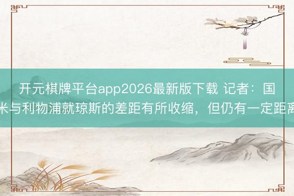 开元棋牌平台app2026最新版下载 记者：国米与利物浦就琼斯的差距有所收缩，但仍有一定距离