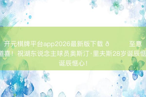 开元棋牌平台app2026最新版下载 🎂至意的道喜！祝湖东说念主球员奥斯汀·里夫斯28岁诞辰惬心！