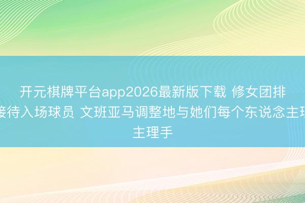 开元棋牌平台app2026最新版下载 修女团排队接待入场球员 文班亚马调整地与她们每个东说念主理手