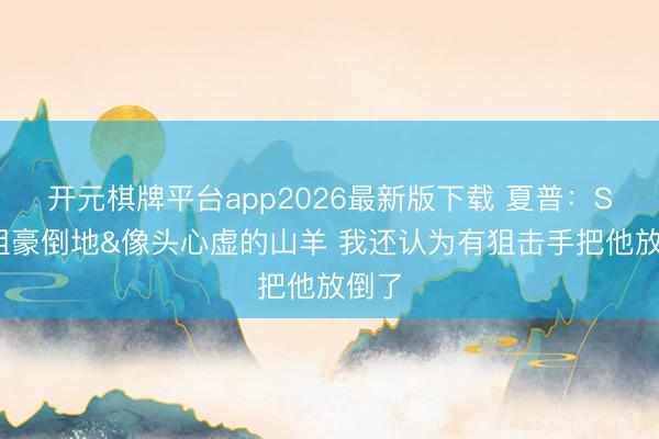 开元棋牌平台app2026最新版下载 夏普：SGA粗豪倒地&像头心虚的山羊 我还认为有狙击手把他放倒了