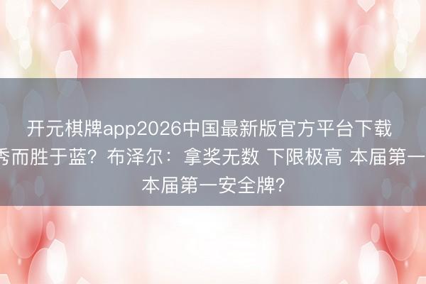 开元棋牌app2026中国最新版官方平台下载 后起之秀而胜于蓝？布泽尔：拿奖无数 下限极高 本届第一安全牌？