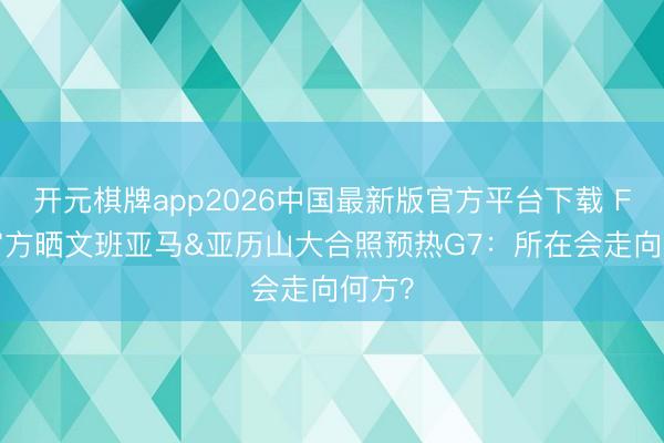 开元棋牌app2026中国最新版官方平台下载 FIBA官方晒文班亚马&亚历山大合照预热G7：所在会走向何方？