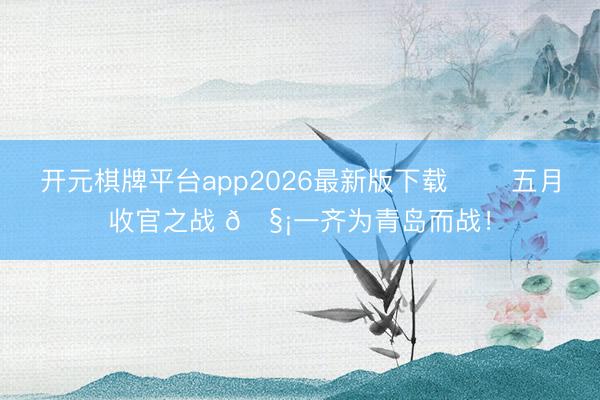 开元棋牌平台app2026最新版下载 ✈️五月收官之战 🧡一齐为青岛而战！