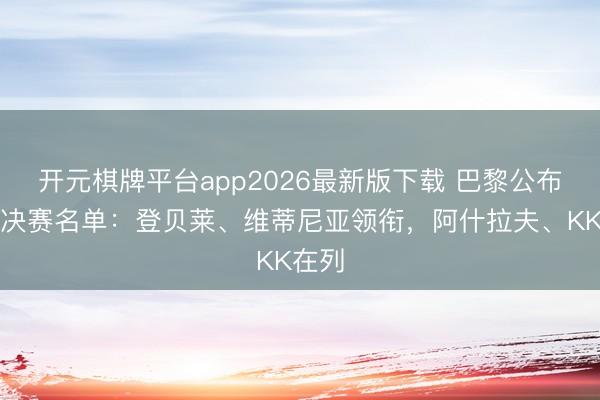 开元棋牌平台app2026最新版下载 巴黎公布欧冠决赛名单：登贝莱、维蒂尼亚领衔，阿什拉夫、KK在列