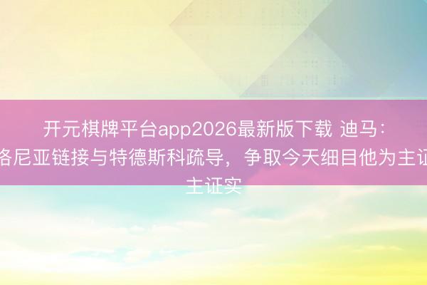 开元棋牌平台app2026最新版下载 迪马：博洛尼亚链接与特德斯科疏导，争取今天细目他为主证实