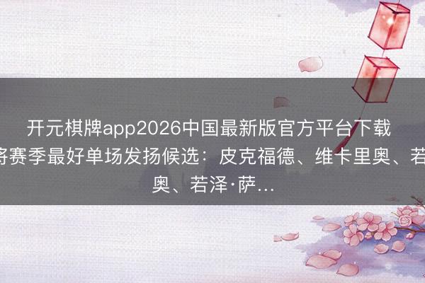 开元棋牌app2026中国最新版官方平台下载 英超门将赛季最好单场发扬候选：皮克福德、维卡里奥、若泽·萨…