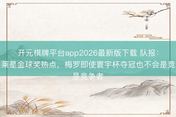开元棋牌平台app2026最新版下载 队报：登贝莱是金球奖热点，梅罗即使寰宇杯夺冠也不会是竞争者