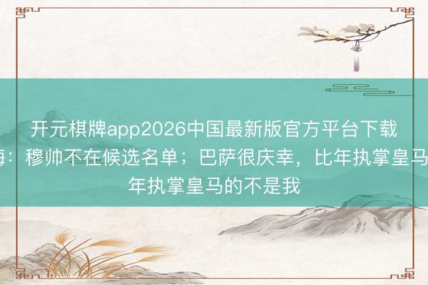开元棋牌app2026中国最新版官方平台下载 里克尔梅：穆帅不在候选名单；巴萨很庆幸，比年执掌皇马的不是我