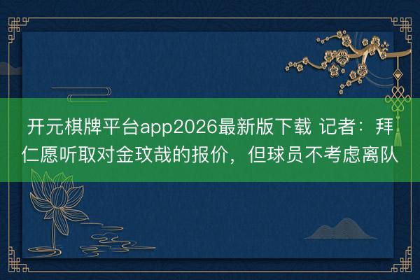 开元棋牌平台app2026最新版下载 记者：拜仁愿听取对金玟哉的报价，但球员不考虑离队