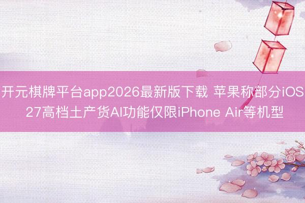 开元棋牌平台app2026最新版下载 苹果称部分iOS 27高档土产货AI功能仅限iPhone Air等机型