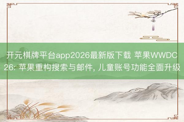 开元棋牌平台app2026最新版下载 苹果WWDC26: 苹果重构搜索与邮件， 儿童账号功能全面升级