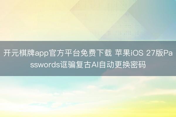 开元棋牌app官方平台免费下载 苹果iOS 27版Passwords诓骗复古AI自动更换密码
