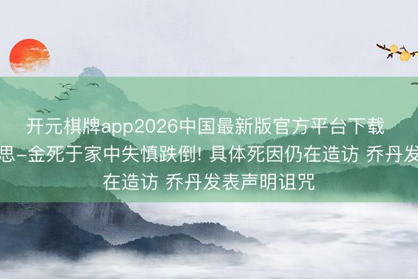 开元棋牌app2026中国最新版官方平台下载 曝斯欧好意思-金死于家中失慎跌倒! 具体死因仍在造访 乔丹发表声明诅咒