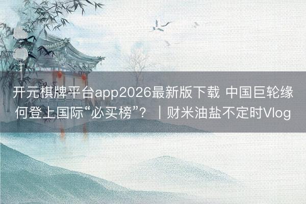 开元棋牌平台app2026最新版下载 中国巨轮缘何登上国际“