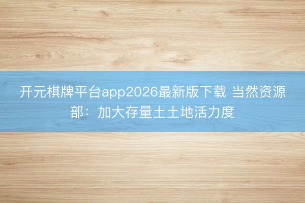 开元棋牌平台app2026最新版下载 当然资源部