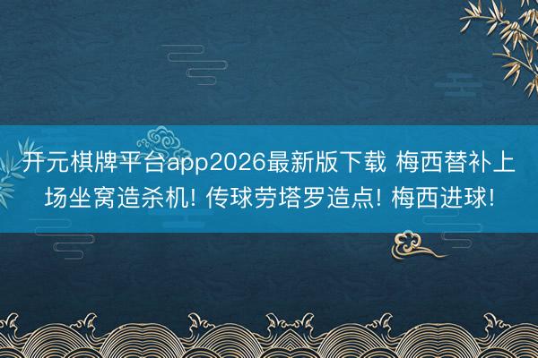 开元棋牌平台app2026最新版下载 梅西替补上场坐窝造杀机! 传球劳塔罗造点! 梅西进球!
