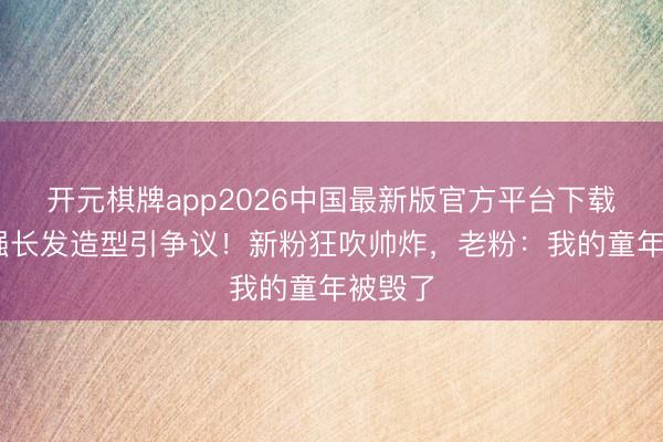 开元棋牌app2026中国最新版官方平台下载 秃顶强长发造型引争议!新粉狂吹帅炸,老粉:我的童年被毁了