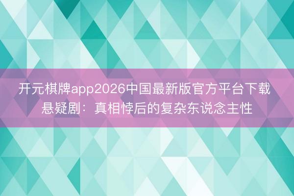 开元棋牌app2026中国最新版官方平台下载 悬疑剧:真相悖后的复杂东说念主性