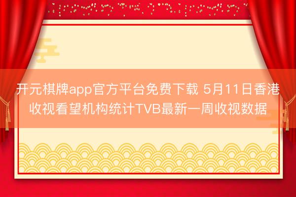 开元棋牌app官方平台免费下载 5月11日香港收视看望机构统计TVB最新一周收视数据