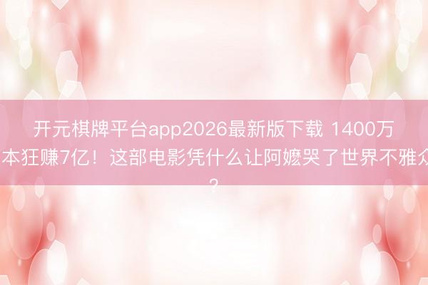 开元棋牌平台app2026最新版下载 1400万资本狂赚7亿！这部电影凭什么让阿嬷哭了世界不雅众？