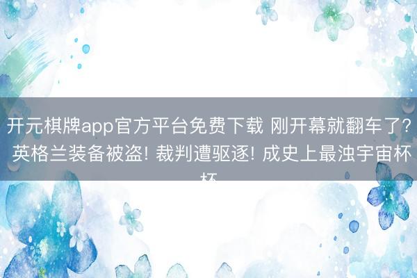 开元棋牌app官方平台免费下载 刚开幕就翻车了? 英格兰装备被盗! 裁判遭驱逐! 成史上最浊宇宙杯