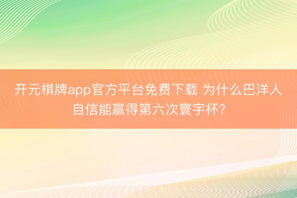 开元棋牌app官方平台免费下载 为什么巴洋人自信能赢得第六次寰宇杯?