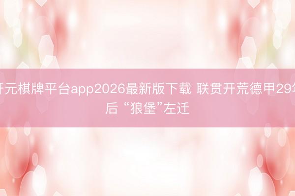 开元棋牌平台app2026最新版下载 联贯开荒德甲29年后 “狼堡”左迁