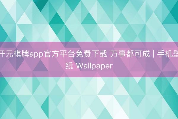 开元棋牌app官方平台免费下载 万事都可成 | 手机壁纸 Wallpaper