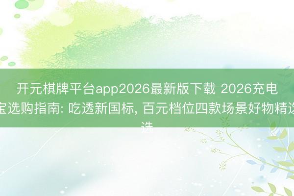 开元棋牌平台app2026最新版下载 2026充电宝选购指南: 吃透新国标， 百元档位四款场景好物精选