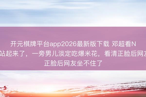 开元棋牌平台app2026最新版下载 邓超看NBA振奋到站起来了，一旁男儿淡定吃爆米花，看清正脸后网友坐不住了