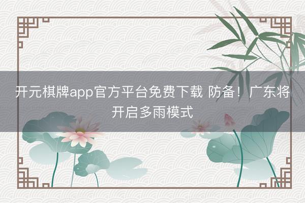 开元棋牌app官方平台免费下载 防备！广东将开启多雨模式
