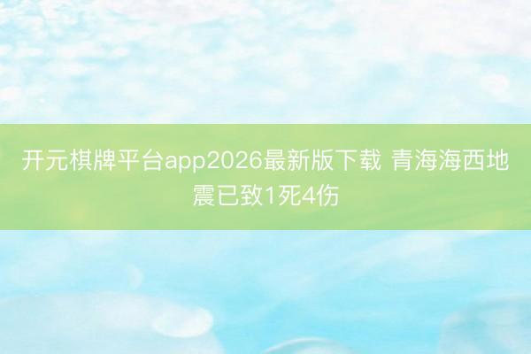 开元棋牌平台app2026最新版下载 青海海西地震已致1死4伤
