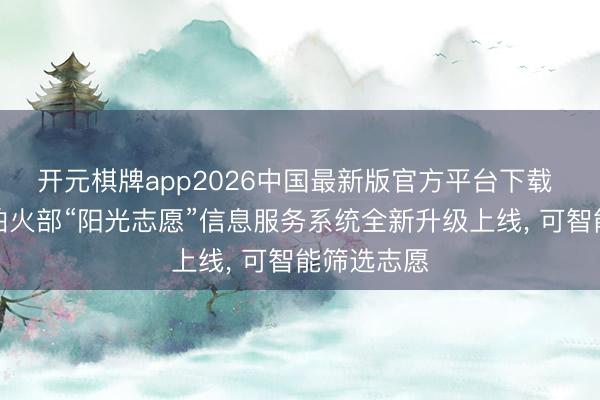 开元棋牌app2026中国最新版官方平台下载 锤真金不怕火部“阳光志愿”信息服务系统全新升级上线， 可智能筛选志愿