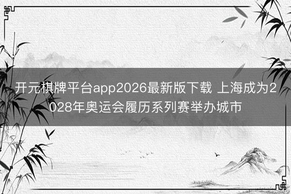 开元棋牌平台app2026最新版下载 上海成为2028年奥运会履历系列赛举办城市