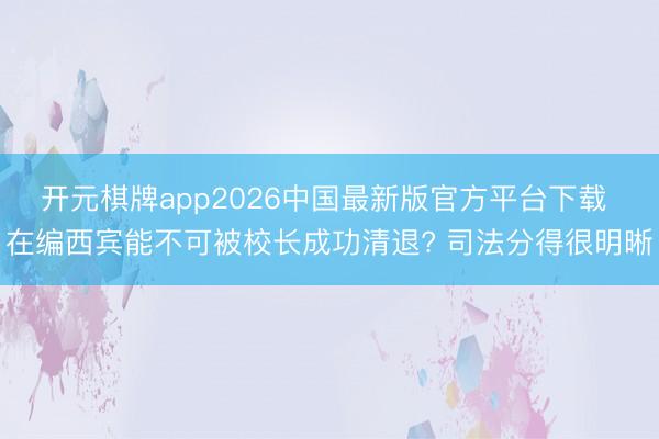 开元棋牌app2026中国最新版官方平台下载 在编西宾能不可被校长成功清退? 司法分得很明晰