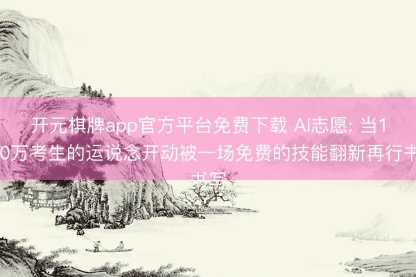 开元棋牌app官方平台免费下载 AI志愿: 当1290万考生的运说念开动被一场免费的技能翻新再行书写