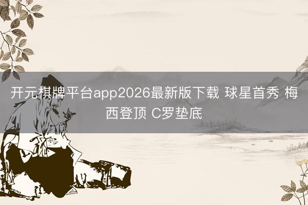 开元棋牌平台app2026最新版下载 球星首秀 梅西登顶 C罗垫底